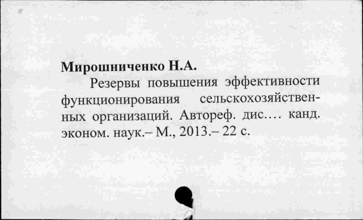 ﻿Мирошниченко Н.А.
Резервы повышения эффективности функционирования сельскохозяйственных организаций. Автореф. дис.... канд. эконом, наук - М., 2013 - 22 с.